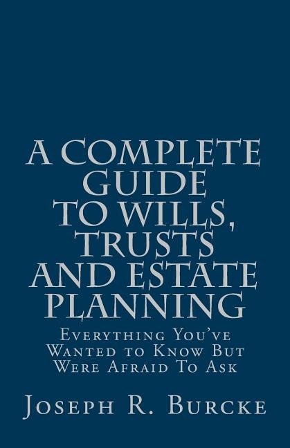 A Complete Guide to Wills, Trusts and Estate Planning: Everything You've Wanted to Know But Were Afraid To Ask