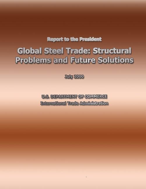 Report to the President Global Steel Trade: Structural Problems and Future Solutions
