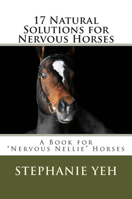 17 Natural Solutions for Nervous Horses: A Book for Nervous Nellie Horses