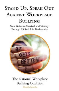 Stand Up, Speak Out Against Workplace Bullying: Your Guide to Survival and Victory Through 23 Real Life Testimonies