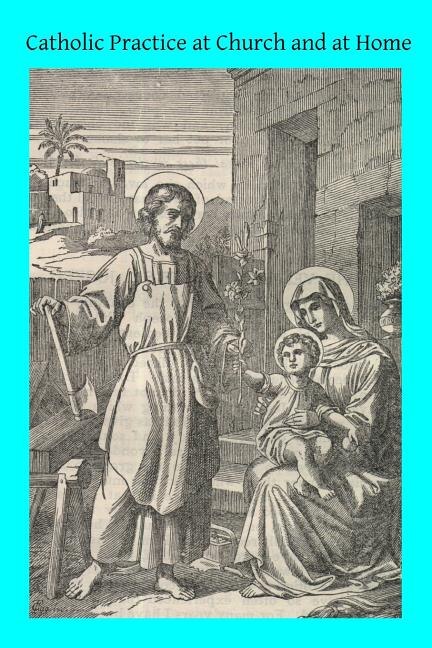 Catholic Practice at Church and at Home: The Parishioner's Little Rule Book A Guide for Catholics in the External Practice of their Holy Religion