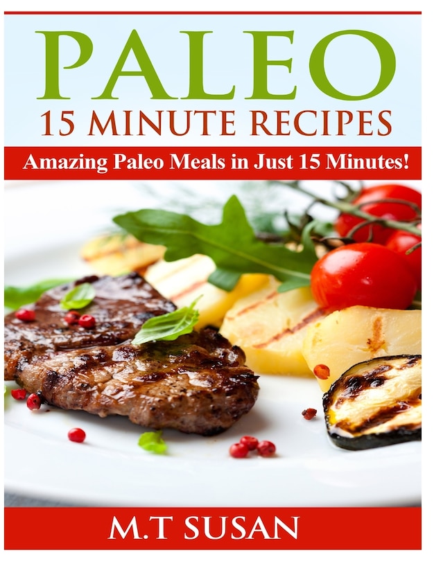 Paleo 15 Minute Recipes: Amazing Paleo Meals In Just 15 Minutes!