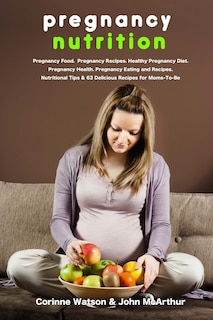 Pregnancy Nutrition: Pregnancy Food. Pregnancy Recipes. Healthy Pregnancy Diet. Pregnancy Health. Pregnancy Eating and Recipes. Nutritional Tips and 63 Delicious Recipes for Moms-to-Be.