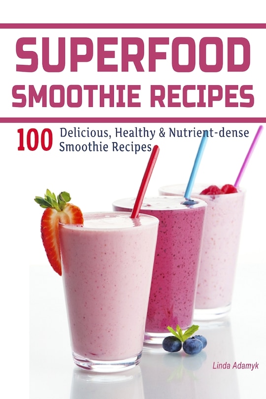 Superfood Smoothie Recipes: 100 Delicious, Healthy & Nutrient-dense Smoothie Recipes