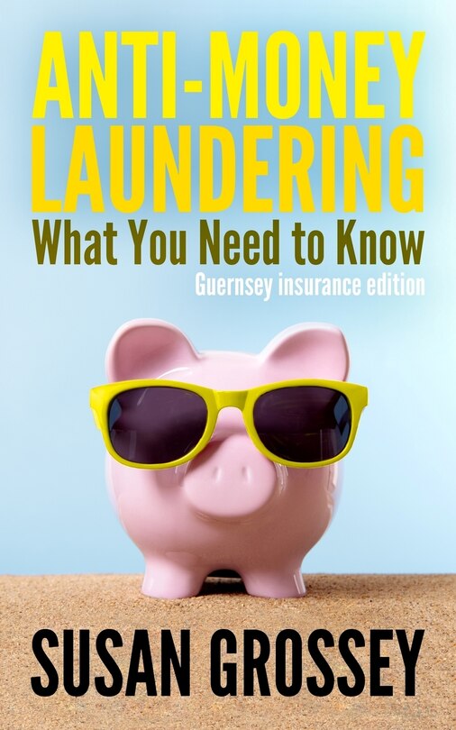 Anti-Money Laundering: What You Need to Know (Guernsey insurance edition): A concise guide to anti-money laundering and countering the financing of terrorism (AML/CFT) for those working in the Guernsey insurance sector