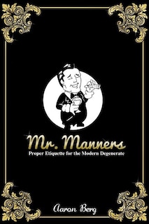 Mr. Manners: Proper Etiquette for the Modern Degenerate