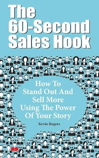 The 60-Second Sales Hook: How To Stand Out And Sell More Using the Power Of Your Story