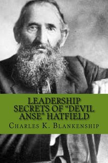 Leadership Secrets of Devil Anse Hatfield: 12 Rules for Life, Horse-trading and Leading Folks