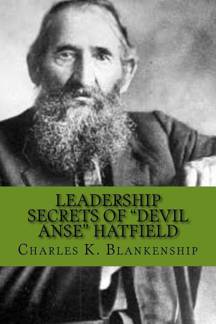 Leadership Secrets of Devil Anse Hatfield: 12 Rules for Life, Horse-trading and Leading Folks