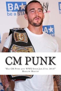 CM Punk: The CM Punk Story Has he quit the WWE Since Jan. 27th. 2014?