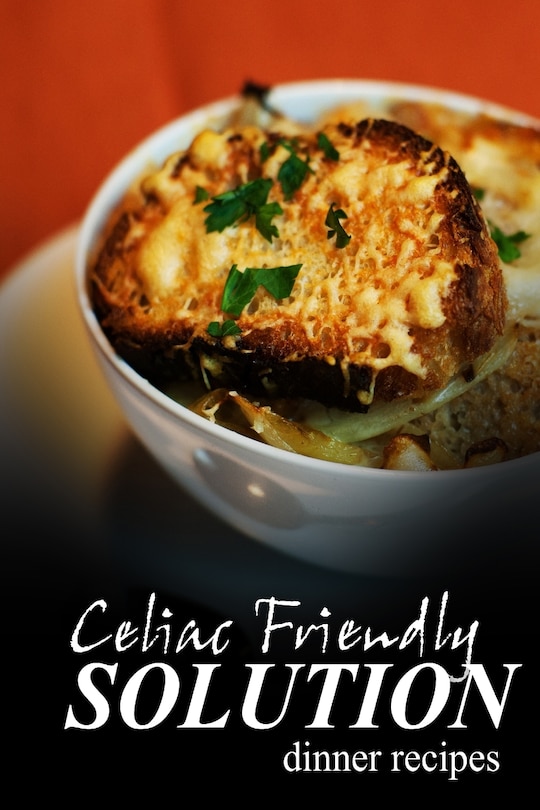 Celiac Friendly Solution - Dinner Recipes: Ultimate Celiac cookbook series for Celiac disease and gluten sensitivity