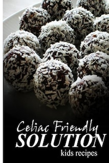 Celiac Friendly Solution - Kids Recipes: Ultimate Celiac cookbook series for Celiac disease and gluten sensitivity