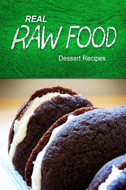 Real Raw Food - Dessert Recipes: Raw diet cookbook for the raw lifestyle