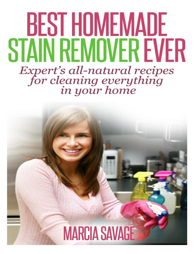 Best Homemade Stain Remover Ever: Expert's all-natural recipes for cleaning everything in your home