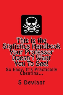 This is the Statistics Handbook Your Professor Doesn't Want You To See!: So Easy, It's Practically Cheating...