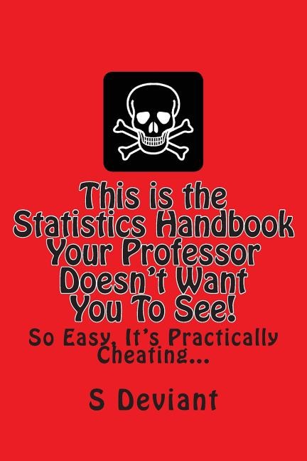 This is the Statistics Handbook Your Professor Doesn't Want You To See!: So Easy, It's Practically Cheating...