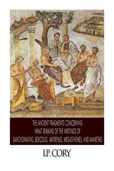 Front cover_The Ancient Fragments Containing What Remains of the Writings of Sanchoniatho, Berossus, Abydenus, Megasthenes, and Manetho