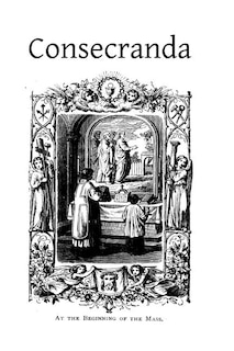 Consecranda: Rites Observes at the Consecrations of Churches, Altars, Altar Stones, Chalices and Patens