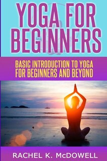 Yoga for Beginners: Basic introduction to yoga for beginners and beyond.