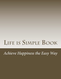 Life is Simple Book: Achieve happiness the easy way