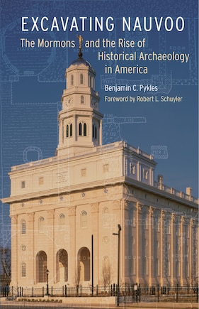 Excavating Nauvoo: The Mormons and the Rise of Historical Archaeology in America