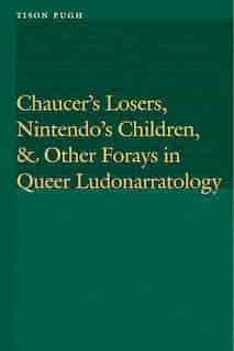 Chaucer's Losers, Nintendo's Children, and Other Forays in Queer Ludonarratology by Tison Pugh