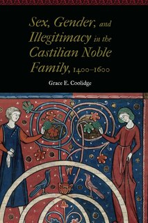 Couverture_Sex, Gender, And Illegitimacy In The Castilian Noble Family, 1400-1600