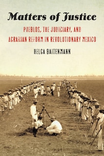 Matters Of Justice: Pueblos, The Judiciary, And Agrarian Reform In Revolutionary Mexico