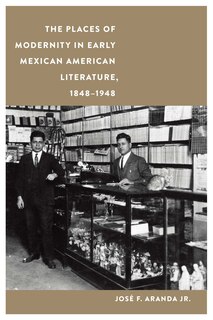 Front cover_The Places of Modernity in Early Mexican American Literature, 1848-1948