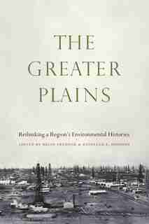 The Greater Plains: Rethinking A Region's Environmental Histories by Brian Frehner