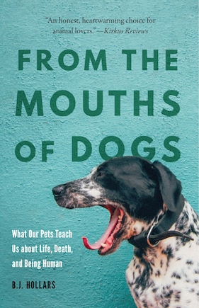 From The Mouths Of Dogs: What Our Pets Teach Us About Life, Death, And Being Human