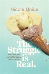 The Struggle Is Real: Getting Better At Life, Stronger In Faith, And Free From The Stuff Keeping You Stuck