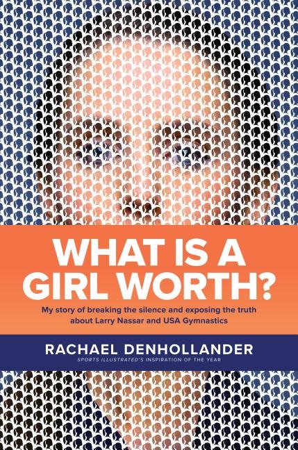 What Is A Girl Worth?: My Story Of Breaking The Silence And Exposing The Truth About Larry Nassar And Usa Gymnastics