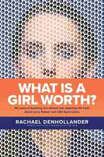 What Is A Girl Worth?: My Story Of Breaking The Silence And Exposing The Truth About Larry Nassar And Usa Gymnastics by Rachael Denhollander