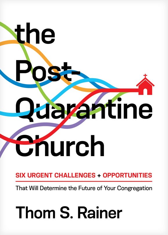 The Post-Quarantine Church: Six Urgent Challenges and Opportunities That Will Determine the Future of Your Congregation