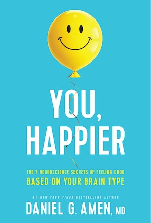 You, Happier: The 7 Neuroscience Secrets Of Feeling Good Based On Your Brain Type