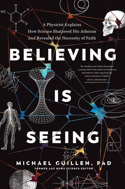 Believing Is Seeing: A Physicist Explains How Science Shattered His Atheism And Revealed The Necessity Of Faith