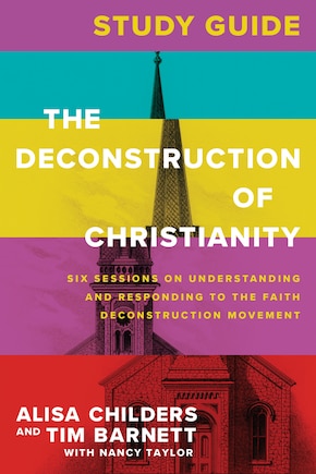 The Deconstruction of Christianity Study Guide: Six Sessions on Understanding and Responding to the Faith Deconstruction Movement