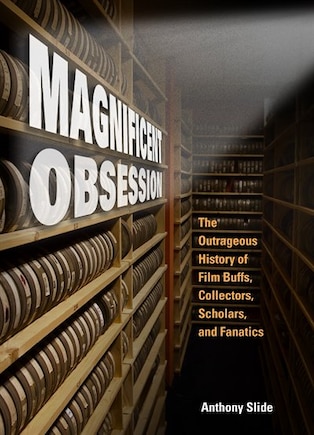 Magnificent Obsession: The Outrageous History Of Film Buffs, Collectors, Scholars, And Fanatics