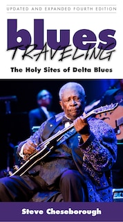 Blues Traveling: The Holy Sites Of Delta Blues, Fourth Edition