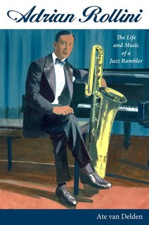 Adrian Rollini: The Life And Music Of A Jazz Rambler