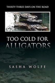 TOO COLD FOR ALLIGATORS: Thirty-Three Days on the Road