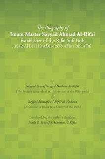 Front cover_The Biography of Imam Master Sayyed Ahmad Al-Rifai Establisher of the Rifai Sufi Path [(512 Ah)(1118 Ad)]-[(578 Ah)(1182 Ad)]