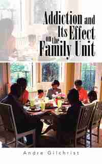 Addiction and Its Effect on the Family Unit by Andre Gilchrist