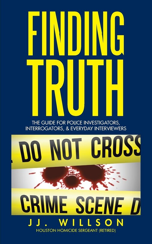 Finding Truth: The Guide for Police Investigators, Interrogators, & Everyday Interviewers