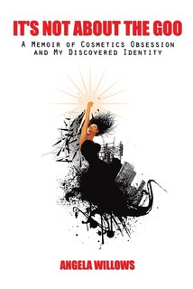 It’s Not About The Goo: A Memoir of Cosmetics Obsession and My Discovered Identity