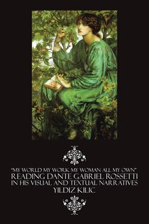 Couverture_My World My Work My Woman All My Own Reading Dante Gabriel Rossetti in His Visual and Textual Narratives