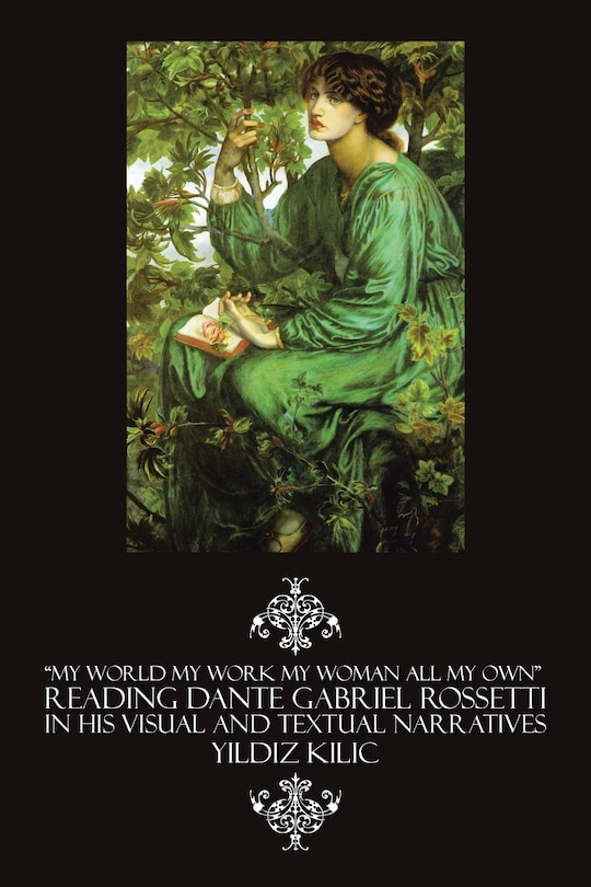 Couverture_My World My Work My Woman All My Own Reading Dante Gabriel Rossetti in His Visual and Textual Narratives