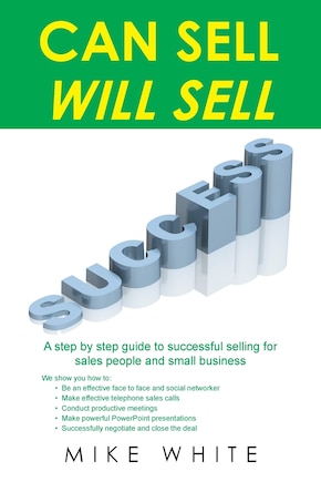 CAN SELL.... WILL SELL: A Step by step guide to successful selling for sales people and small business