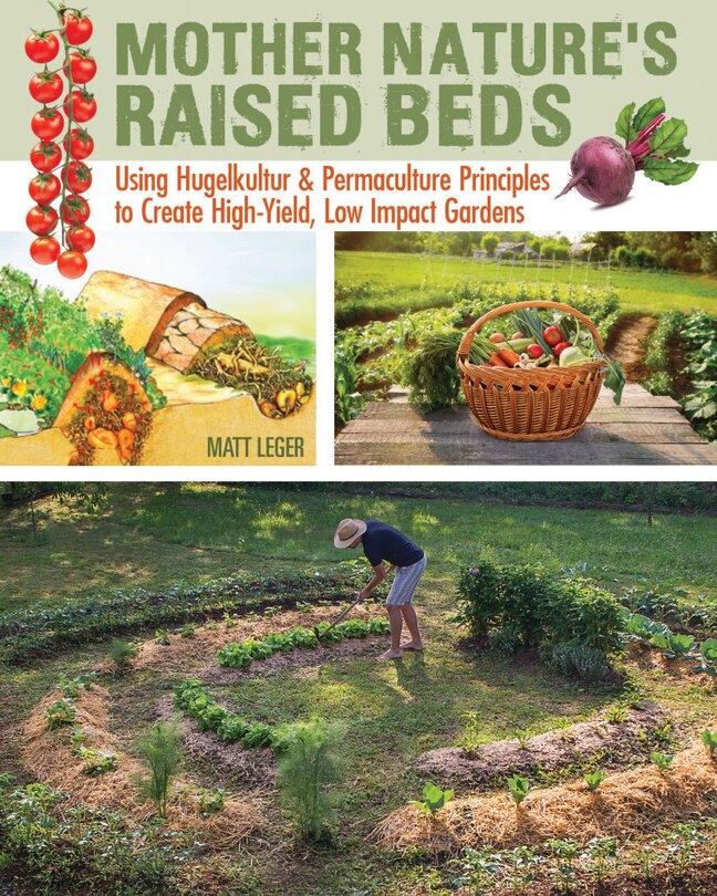 Mother Nature's Raised Beds: Using Hugelkultur & Permaculture Principles For High-yield, Low Impact Gardens